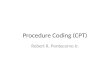 Procedure Coding (CPT) Robert R. Pontecorvo Jr.. Introduction Procedural coding –Translate medical procedures and services into codes –Explains what services