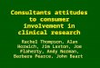 Consultants attitudes to consumer involvement in clinical research Rachel Thompson, Alan Horwich, Jim Laxton, Joe Flaherty, Andy Norman, Barbara Pearce,