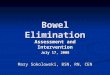 Bowel Elimination Assessment and Intervention July 17, 2008 Mary Sokolowski, BSN, RN, CEN