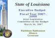 State of Louisiana Joint Legislative Committee on the Budget March 16, 2007 Kathleen Babineaux Blanco Governor Executive Budget Fiscal Year 2007-2008