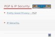PGP & IP Security  Pretty Good Privacy – PGP Pretty Good Privacy  IP Security. IP Security
