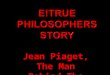 Jean Piaget, The Man Behind The Moustache - Story of his life - Overview of his theories - Tips for teachers