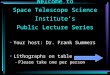 Welcome to Space Telescope Science Institute’s Public Lecture Series Your host: Dr. Frank Summers Lithographs on table –Please take one per person