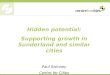 Hidden potential: Supporting growth in Sunderland and similar cities Paul Swinney Centre for Cities