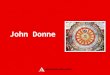 John Donne. He was born in London in a Catholic family Oxford and Cambridge Linconln’s Inn He travelled through the Continent Cadiz and the Azores He