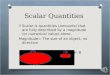 Scalar Quantities O Scalar is quantities (amounts) that are fully described by a magnitude (or numerical value) alone. Magnitude= The size of an object;