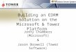 Building an EDRM solution on the Microsoft & Tower Platform Jonny Chambers (Microsoft) & Jason Boswell (Tower Software)