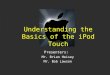 Presenters: Mr. Brian Heisey Mr. Bob Lawson Understanding the Basics of the iPod Touch