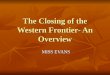 The Closing of the Western Frontier- An Overview MISS EVANS