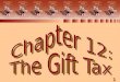 1 Chapter 12: The Gift Tax. 2 THE GIFT TAX nUnified transfer tax system nGift tax formula nTransfers subject to gift tax nAnnual exclusion nGift tax deductions