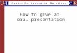 How to give an oral presentation. View oral presentation as a process of anticipating & overcoming potential misunderstandings –Identify what is the confusion