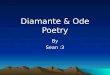 Diamante & Ode Poetry By Sean :3. Diamante Poetry A Diamante is written to resemble a diamond shape, following certain rules