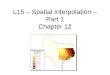 L15 – Spatial Interpolation – Part 1 Chapter 12. INTERPOLATION Procedure to predict values of attributes at unsampled points Why? Can’t measure all locations: