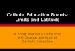 Catholic Education Boards: Limits and Latitude A Short Tour on a Trend that will Change the Face of Catholic Education