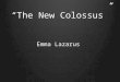 “ The New Colossus ” Emma Lazarus. Biographies Connect to the Poem Think about a place that evokes vivid memories or creates strong emotions in you