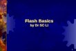 1 Flash Basics by Dr SC Li. 2 Ordinary Movie vs. Flash Movie AnimationVector GraphicsInteractivity MPEG MovieFlash Movie