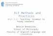 ELT Methods and Practices Unit 3.2: Teaching Grammar to Young Learners Bessie Dendrinos School of Philosophy Faculty of English Language and Literature