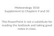 Meteorology 1010 Supplement to Chapters 9 and 10 This PowerPoint is not a substitute for reading the textbook and taking good notes in class