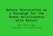 Nature Restoration as a Paradigm for the Human Relationship with Nature Ned Hettinger College of Charleston