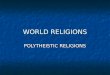 WORLD RELIGIONS POLYTHEISTIC RELIGIONS. The Two that came from India Buddhism & Hinduism Polytheistic Religions