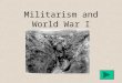Militarism and World War I. Militarism Definition: the glorification of armed strength There was a belief that international problems could be solved