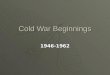 Cold War Beginnings 1946-1962. What was the Cold War? Cold War?Cold War?  The time period between 1945- 1991 when the United States and the Soviet Union