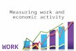 Measuring work and economic activity. Session outline 1.Gender and economic activity 2.Definition of work 3.Economic status 4.Practical activity 5.Data
