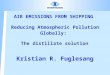 AIR EMISSIONS FROM SHIPPING Reducing Atmospheric Pollution Globally: Kristian R. Fuglesang The distillate solution