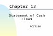 ACCT100 Chapter 13 Statement of Cash Flows 2 Objectives of this Chapter I. Identify business activities which can generate or use cash. 2.Differentiate