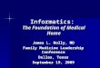 Informatics: The Foundation of Medical Home James L. Holly, MD Family Medicine Leadership Conference Dallas, Texas September 19, 2009