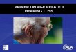 PRIMER ON AGE RELATED HEARING LOSS AUDIOGRAM OF “TYPICAL PATIENT” WITH AGE RELATED HEARING LOSS