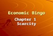 Economic Bingo Chapter 1 Scarcity. Bingo Terms Scarcity*Scarcity Producer*Entrepreneur Economist*Natural Resource Capital Resource*Consumer Division of