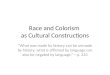 Race and Colorism as Cultural Constructions “What was made by history can be unmade by history; what is affirmed by language can also be negated by language.”—p
