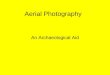 Aerial Photography An Archaeological Aid. Aerial Photography Facts: –Aerial photos reveal buried sites that can not be seen from the ground –Planes, balloons,