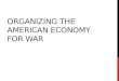 ORGANIZING THE AMERICAN ECONOMY FOR WAR. WAR PRODUCTIONS BOARD (WPA)  Converted (changed) industries military production  American businesses mobilized