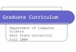 Graduate Curriculum Department of Computer Science Kent State University Fall 2004