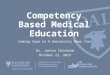 Competency Based Medical Education Coming Soon to A University Near You! Dr. Janice Chisholm October 21, 2015