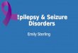 Epilepsy & Seizure Disorders Emily Sterling. What is a Seizure? Electrical activity in the brain Seizures are not a disease in themselves, but are symptoms