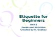 Etiquette for Beginners Unit 5 Foods and Nutrition Created by K. Godbey