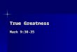 True Greatness Mark 9:30-35. Background A New direction: (Mark 9:30-32) A New direction: (Mark 9:30-32) –Jesus focuses on the disciples exclusively –Avoiding