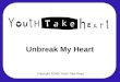 Copyright ©2009 Youth Take Heart Unbreak My Heart