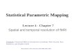 Statistical Parametric Mapping Lecture 4 - Chapter 7 Spatial and temporal resolution of fMRI Textbook: Functional MRI an introduction to methods, Peter