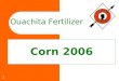 1 Corn 2006 Ouachita Fertilizer. 2 Ouachita Commitment to you Increase yields Lower costs Help solve those production problems that limit profitability