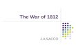 The War of 1812 J.A.SACCO. “Mr. Madison’s War?” Divisions Over War Support from South and West, mostly Democratic-Republicans Federalists oppose—especially