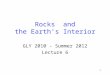 1 Rocks and the Earth’s Interior GLY 2010 - Summer 2012 Lecture 6