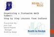 Organizing a Statewide Walk Summit: Step by Step Lessons from Indiana Presented By: Joan Cook Special Projects Manager Health by Design