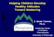 Helping Children Develop Healthy Attitudes Toward Stuttering J. Scott Yaruss, Ph.D. Stuttering Center of Western Pennsylvania University of Pittsburgh