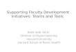 Supporting Faculty Development Initiatives: Teams and Tools Katie Vale, Ed.D. Director of Digital Learning Harvard University Harvard School of Public