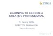 LEARNING TO BECOME A CREATIVE PROFESSIONAL Dr Jenny Willis SCEPTrE Researcher Sceptre_jw@surrey.ac.uk