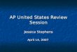 AP United States Review Session Jessica Stephens April 14, 2007